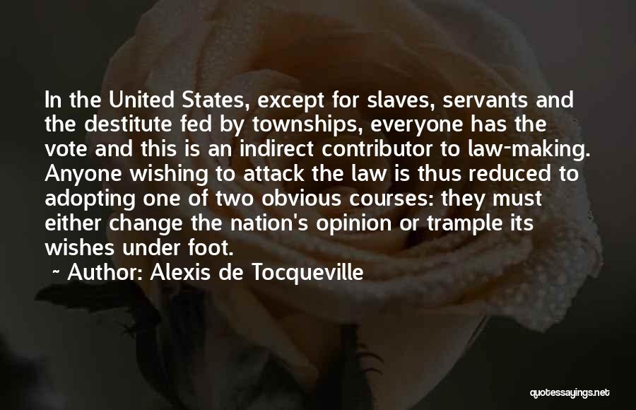 Alexis De Tocqueville Quotes: In The United States, Except For Slaves, Servants And The Destitute Fed By Townships, Everyone Has The Vote And This