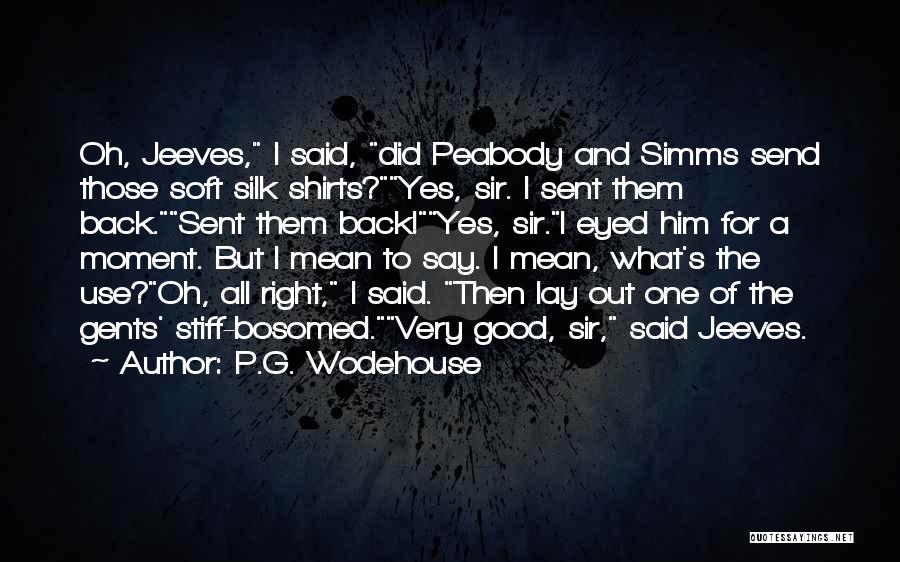 P.G. Wodehouse Quotes: Oh, Jeeves, I Said, Did Peabody And Simms Send Those Soft Silk Shirts?yes, Sir. I Sent Them Back.sent Them Back!yes,