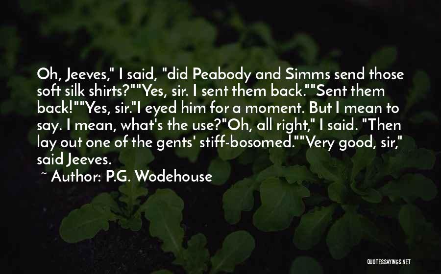 P.G. Wodehouse Quotes: Oh, Jeeves, I Said, Did Peabody And Simms Send Those Soft Silk Shirts?yes, Sir. I Sent Them Back.sent Them Back!yes,