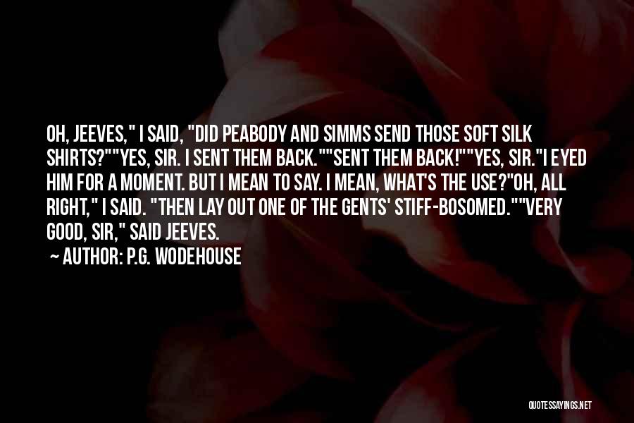 P.G. Wodehouse Quotes: Oh, Jeeves, I Said, Did Peabody And Simms Send Those Soft Silk Shirts?yes, Sir. I Sent Them Back.sent Them Back!yes,