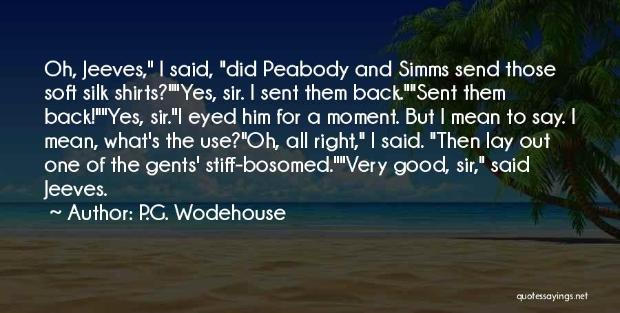 P.G. Wodehouse Quotes: Oh, Jeeves, I Said, Did Peabody And Simms Send Those Soft Silk Shirts?yes, Sir. I Sent Them Back.sent Them Back!yes,