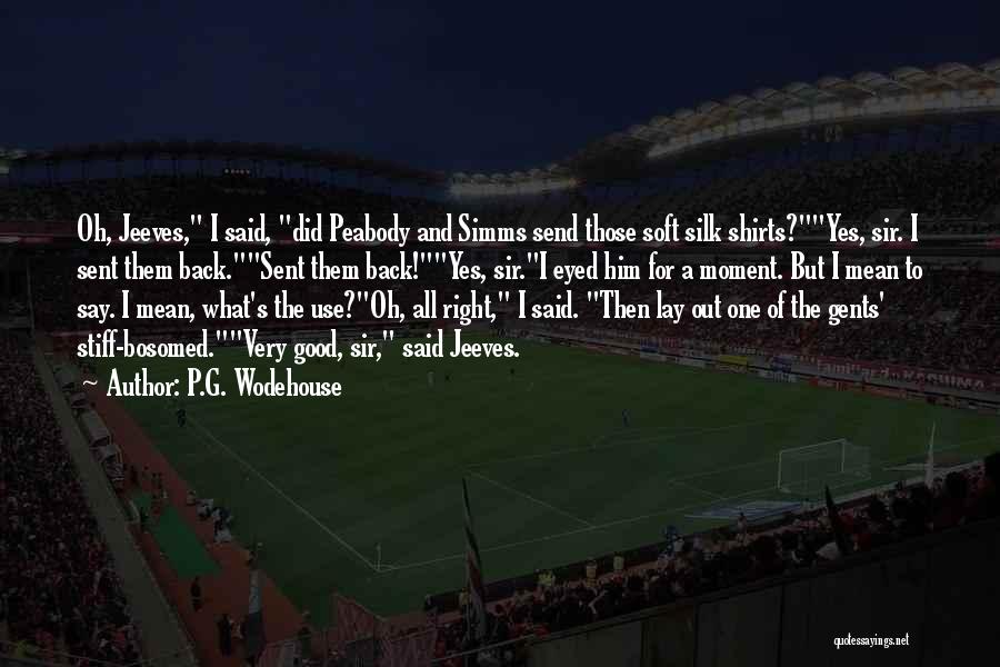 P.G. Wodehouse Quotes: Oh, Jeeves, I Said, Did Peabody And Simms Send Those Soft Silk Shirts?yes, Sir. I Sent Them Back.sent Them Back!yes,