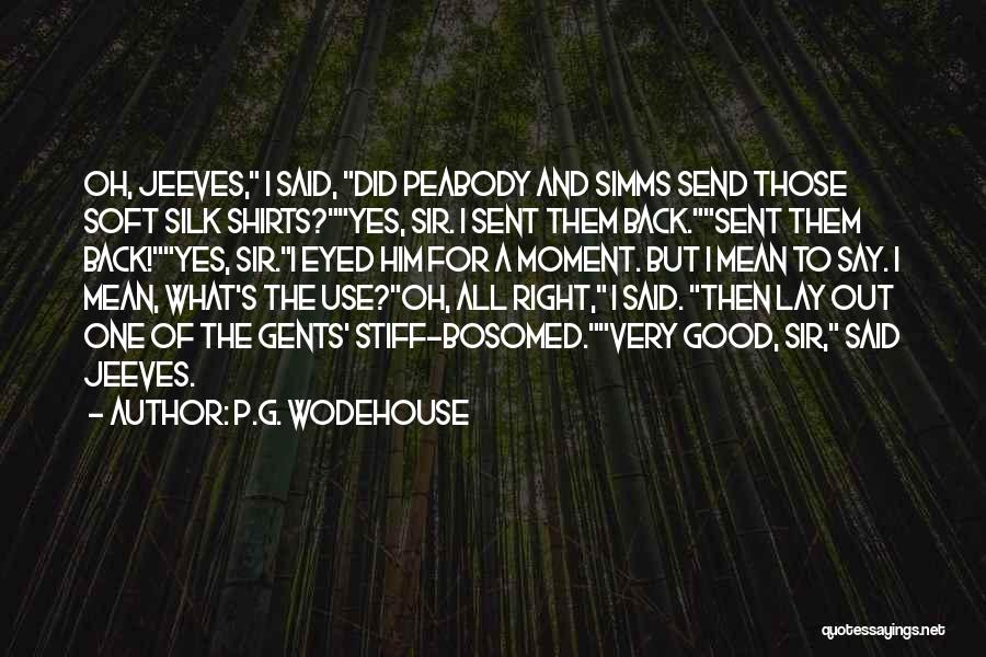 P.G. Wodehouse Quotes: Oh, Jeeves, I Said, Did Peabody And Simms Send Those Soft Silk Shirts?yes, Sir. I Sent Them Back.sent Them Back!yes,