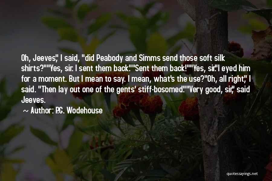 P.G. Wodehouse Quotes: Oh, Jeeves, I Said, Did Peabody And Simms Send Those Soft Silk Shirts?yes, Sir. I Sent Them Back.sent Them Back!yes,