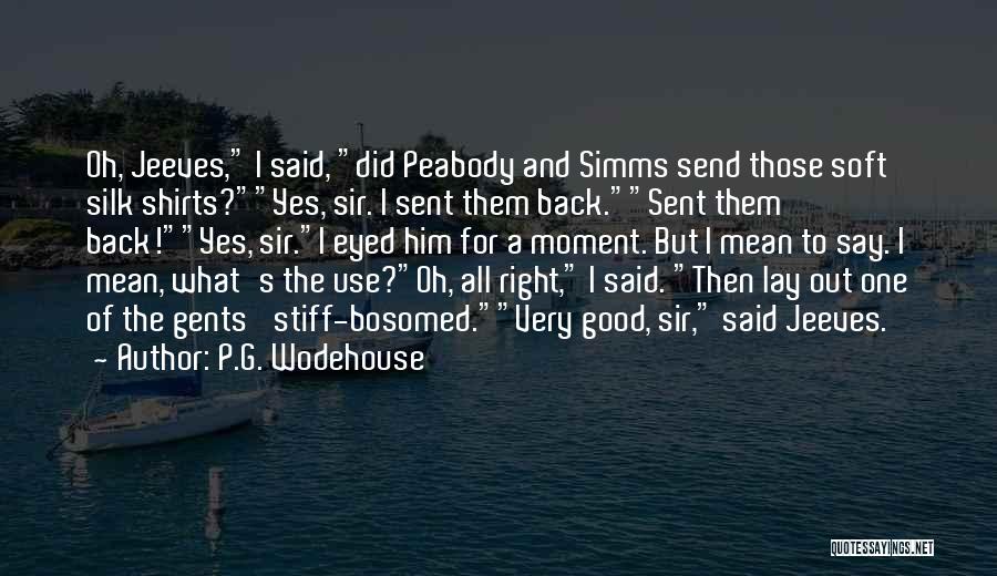 P.G. Wodehouse Quotes: Oh, Jeeves, I Said, Did Peabody And Simms Send Those Soft Silk Shirts?yes, Sir. I Sent Them Back.sent Them Back!yes,