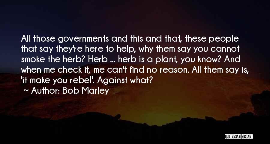 Bob Marley Quotes: All Those Governments And This And That, These People That Say They're Here To Help, Why Them Say You Cannot