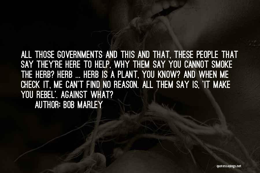 Bob Marley Quotes: All Those Governments And This And That, These People That Say They're Here To Help, Why Them Say You Cannot