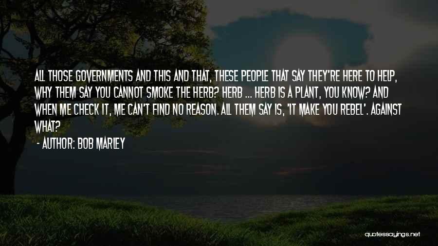 Bob Marley Quotes: All Those Governments And This And That, These People That Say They're Here To Help, Why Them Say You Cannot