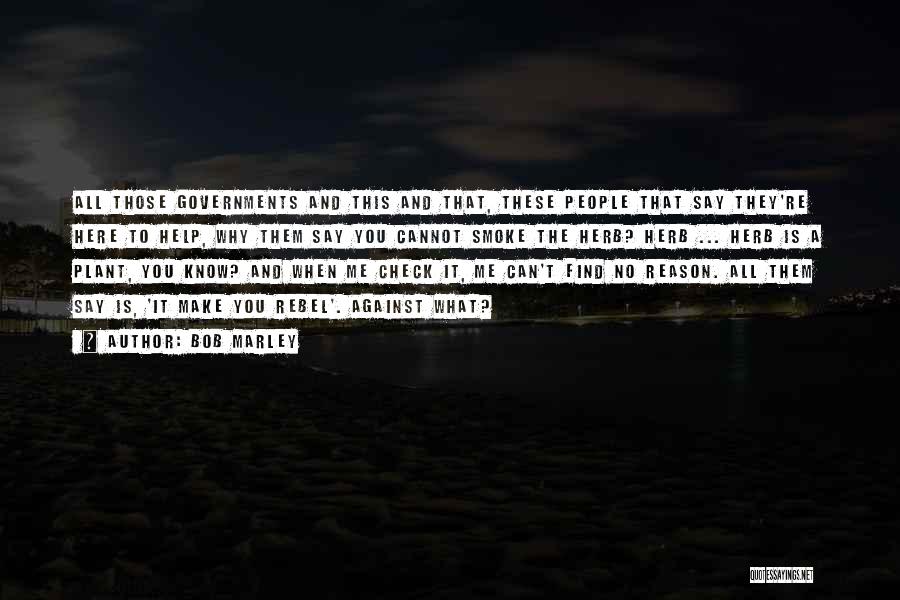 Bob Marley Quotes: All Those Governments And This And That, These People That Say They're Here To Help, Why Them Say You Cannot