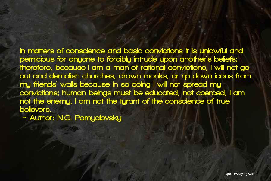 N.G. Pomyalovsky Quotes: In Matters Of Conscience And Basic Convictions It Is Unlawful And Pernicious For Anyone To Forcibly Intrude Upon Another's Beliefs;