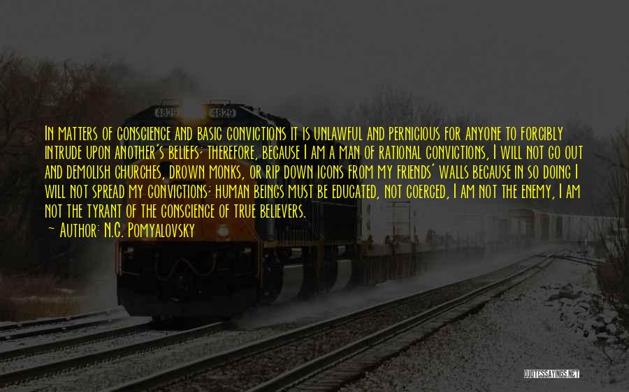 N.G. Pomyalovsky Quotes: In Matters Of Conscience And Basic Convictions It Is Unlawful And Pernicious For Anyone To Forcibly Intrude Upon Another's Beliefs;