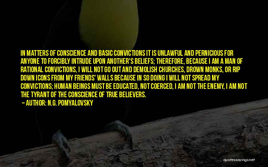 N.G. Pomyalovsky Quotes: In Matters Of Conscience And Basic Convictions It Is Unlawful And Pernicious For Anyone To Forcibly Intrude Upon Another's Beliefs;
