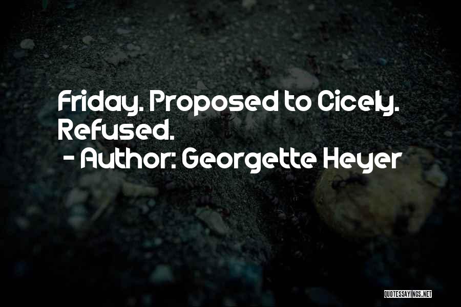 Georgette Heyer Quotes: Friday. Proposed To Cicely. Refused.