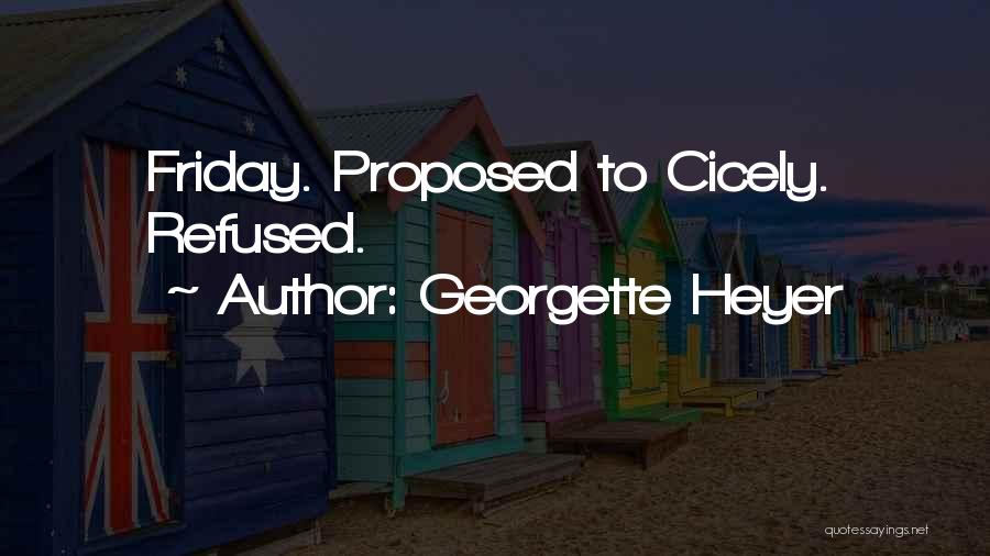 Georgette Heyer Quotes: Friday. Proposed To Cicely. Refused.