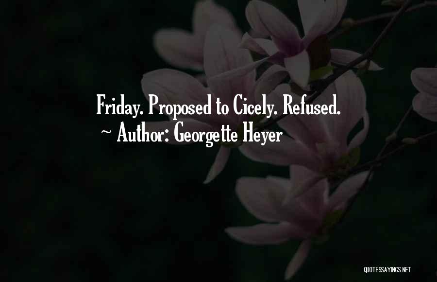 Georgette Heyer Quotes: Friday. Proposed To Cicely. Refused.