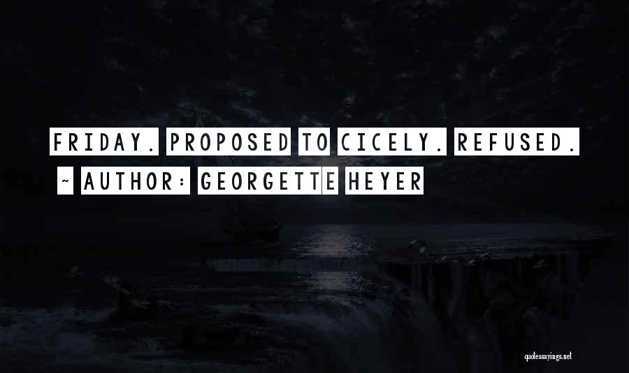 Georgette Heyer Quotes: Friday. Proposed To Cicely. Refused.