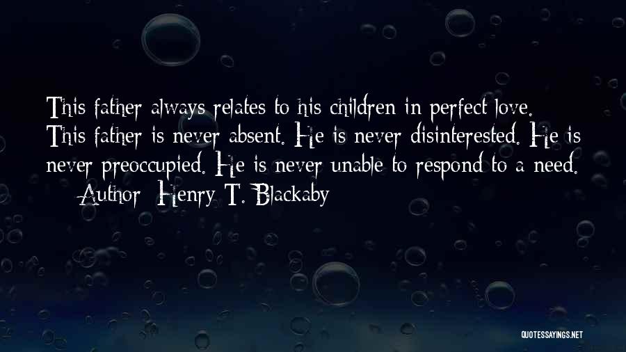 Henry T. Blackaby Quotes: This Father Always Relates To His Children In Perfect Love. This Father Is Never Absent. He Is Never Disinterested. He