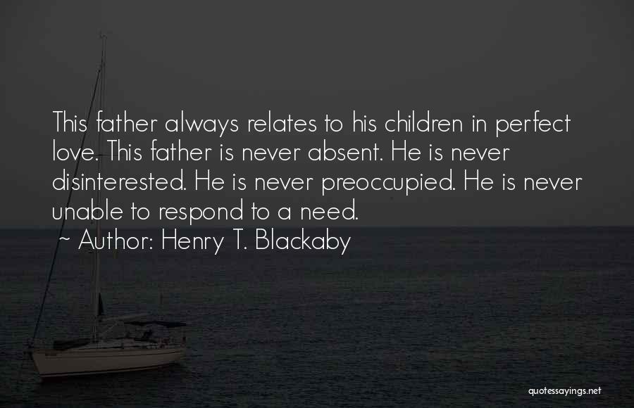 Henry T. Blackaby Quotes: This Father Always Relates To His Children In Perfect Love. This Father Is Never Absent. He Is Never Disinterested. He