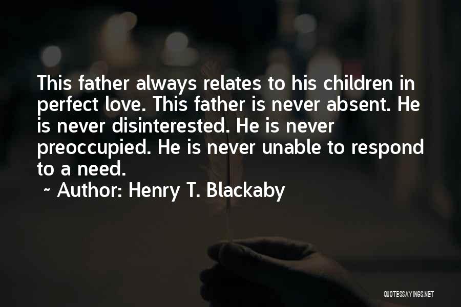 Henry T. Blackaby Quotes: This Father Always Relates To His Children In Perfect Love. This Father Is Never Absent. He Is Never Disinterested. He