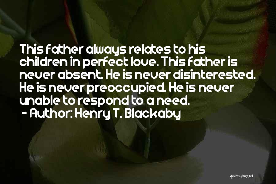 Henry T. Blackaby Quotes: This Father Always Relates To His Children In Perfect Love. This Father Is Never Absent. He Is Never Disinterested. He