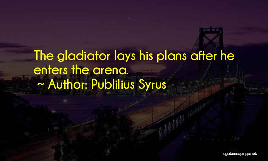 Publilius Syrus Quotes: The Gladiator Lays His Plans After He Enters The Arena.