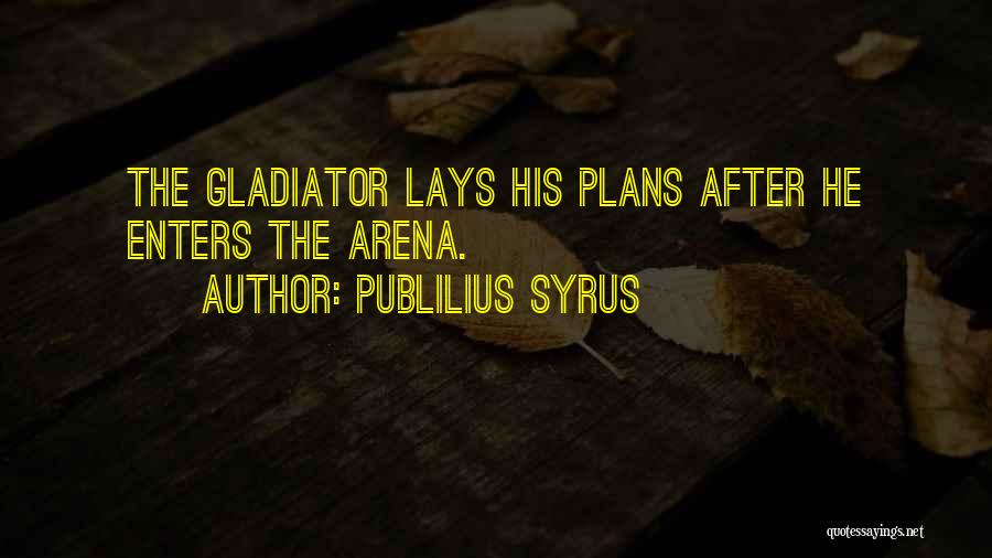 Publilius Syrus Quotes: The Gladiator Lays His Plans After He Enters The Arena.