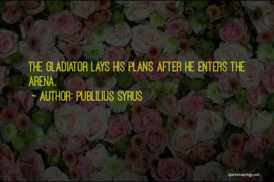 Publilius Syrus Quotes: The Gladiator Lays His Plans After He Enters The Arena.