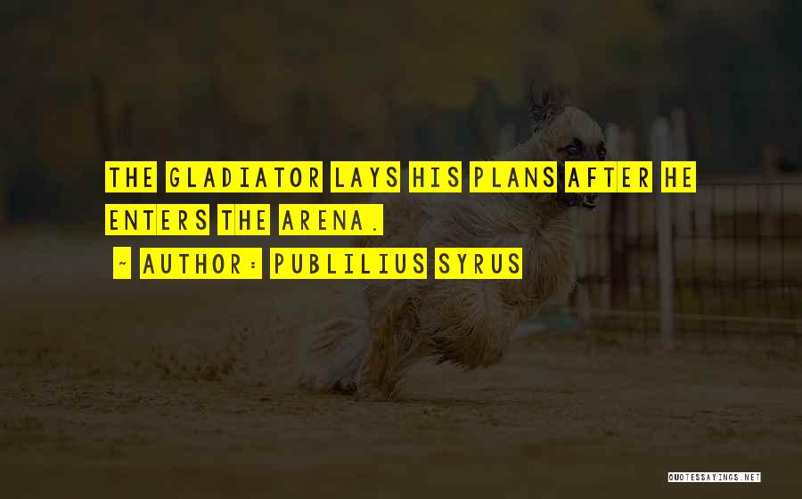 Publilius Syrus Quotes: The Gladiator Lays His Plans After He Enters The Arena.