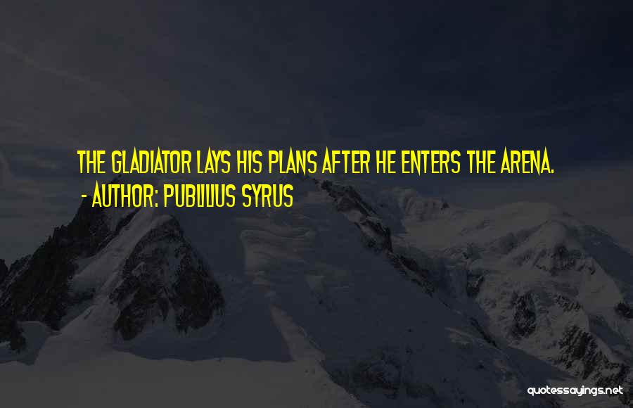 Publilius Syrus Quotes: The Gladiator Lays His Plans After He Enters The Arena.