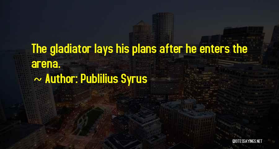 Publilius Syrus Quotes: The Gladiator Lays His Plans After He Enters The Arena.