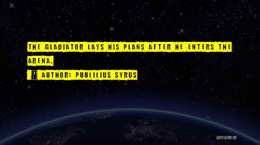 Publilius Syrus Quotes: The Gladiator Lays His Plans After He Enters The Arena.