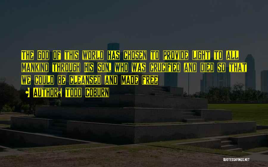 Todd Coburn Quotes: The God Of This World Has Chosen To Provide Light To All Mankind Through His Son, Who Was Crucified And