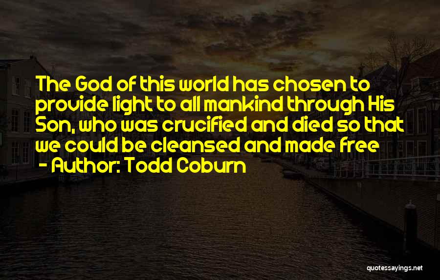Todd Coburn Quotes: The God Of This World Has Chosen To Provide Light To All Mankind Through His Son, Who Was Crucified And