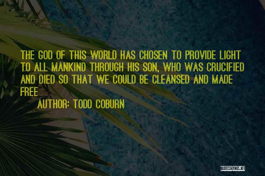 Todd Coburn Quotes: The God Of This World Has Chosen To Provide Light To All Mankind Through His Son, Who Was Crucified And