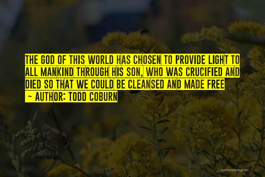 Todd Coburn Quotes: The God Of This World Has Chosen To Provide Light To All Mankind Through His Son, Who Was Crucified And
