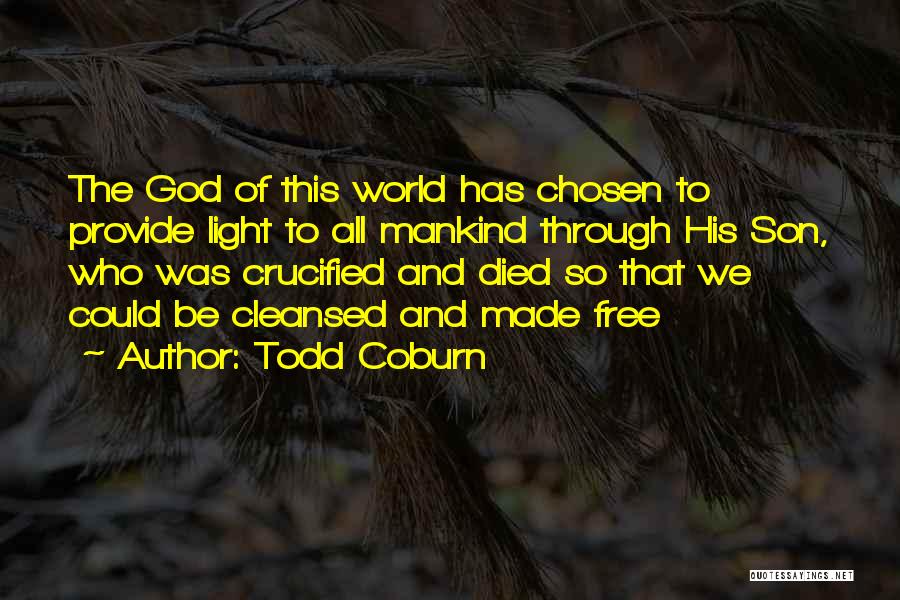 Todd Coburn Quotes: The God Of This World Has Chosen To Provide Light To All Mankind Through His Son, Who Was Crucified And