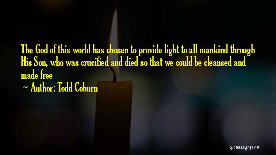 Todd Coburn Quotes: The God Of This World Has Chosen To Provide Light To All Mankind Through His Son, Who Was Crucified And