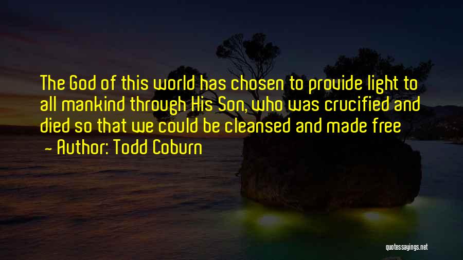 Todd Coburn Quotes: The God Of This World Has Chosen To Provide Light To All Mankind Through His Son, Who Was Crucified And