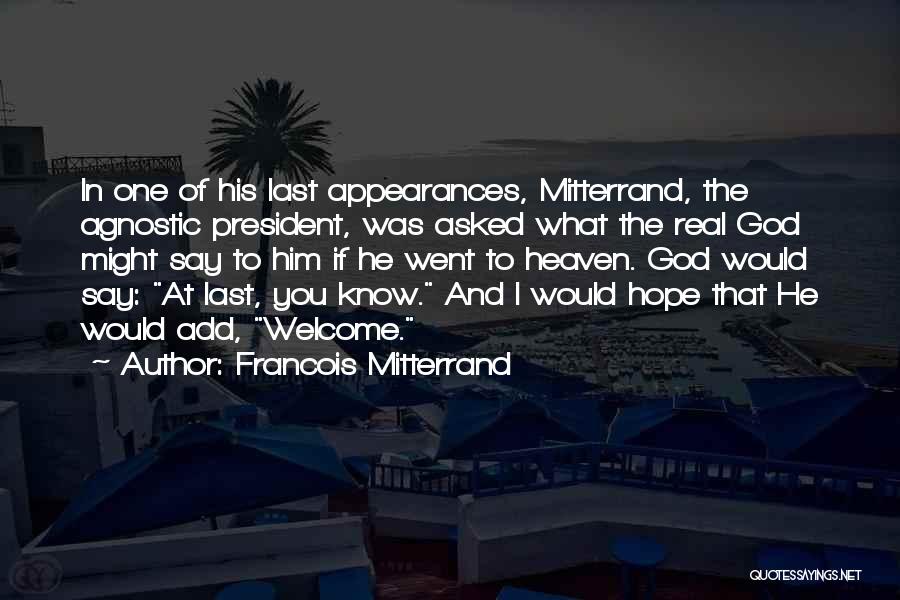 Francois Mitterrand Quotes: In One Of His Last Appearances, Mitterrand, The Agnostic President, Was Asked What The Real God Might Say To Him