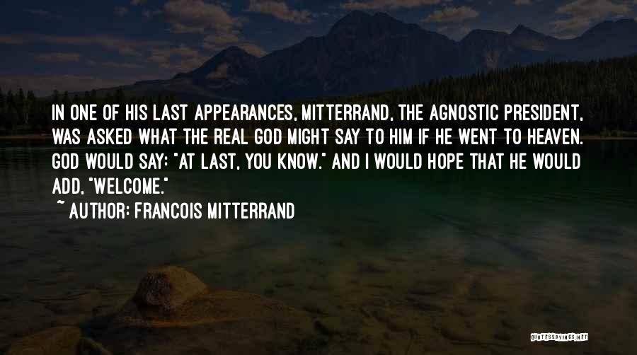 Francois Mitterrand Quotes: In One Of His Last Appearances, Mitterrand, The Agnostic President, Was Asked What The Real God Might Say To Him