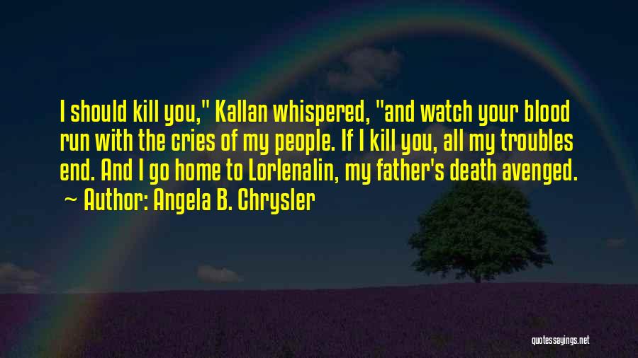 Angela B. Chrysler Quotes: I Should Kill You, Kallan Whispered, And Watch Your Blood Run With The Cries Of My People. If I Kill