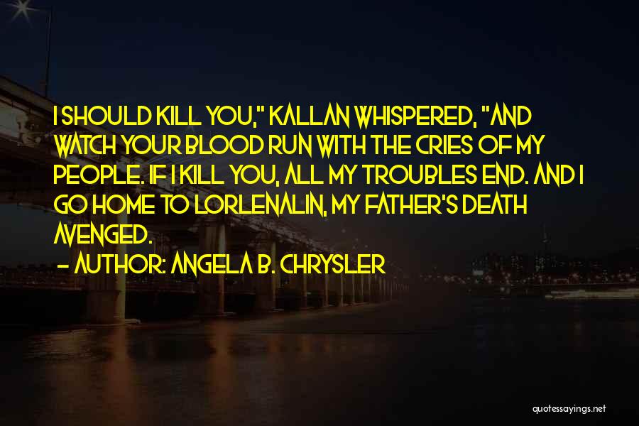 Angela B. Chrysler Quotes: I Should Kill You, Kallan Whispered, And Watch Your Blood Run With The Cries Of My People. If I Kill