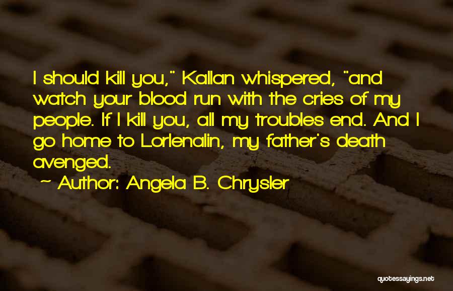 Angela B. Chrysler Quotes: I Should Kill You, Kallan Whispered, And Watch Your Blood Run With The Cries Of My People. If I Kill