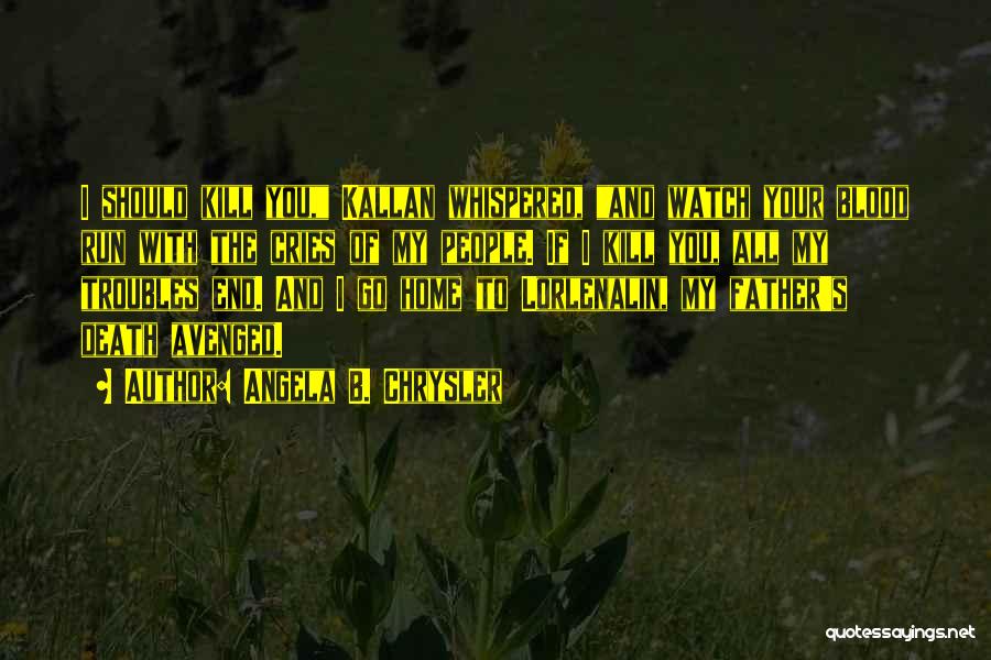 Angela B. Chrysler Quotes: I Should Kill You, Kallan Whispered, And Watch Your Blood Run With The Cries Of My People. If I Kill