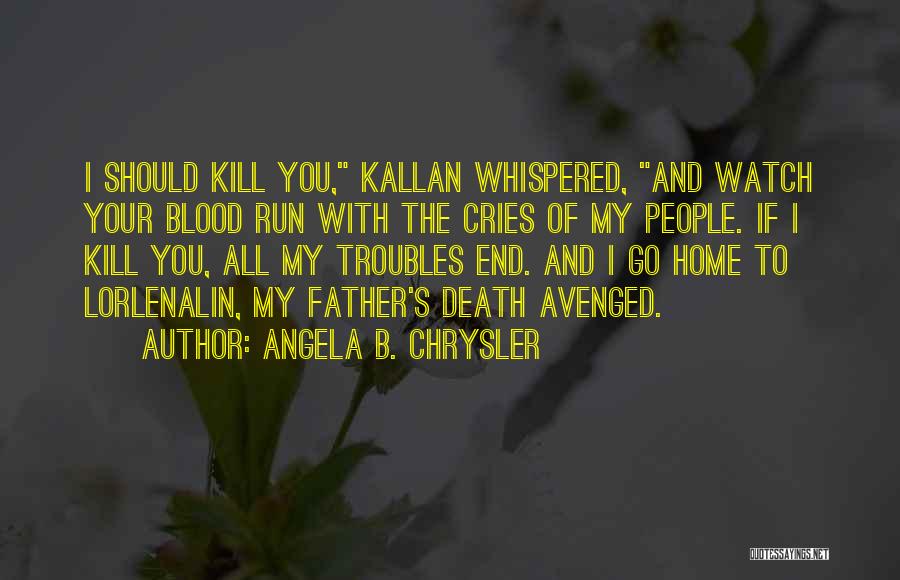 Angela B. Chrysler Quotes: I Should Kill You, Kallan Whispered, And Watch Your Blood Run With The Cries Of My People. If I Kill