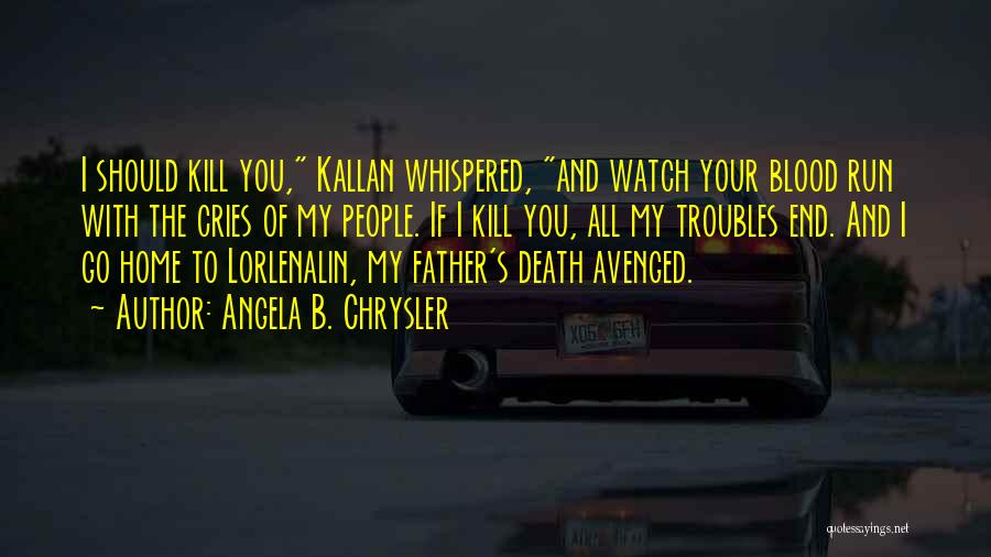 Angela B. Chrysler Quotes: I Should Kill You, Kallan Whispered, And Watch Your Blood Run With The Cries Of My People. If I Kill