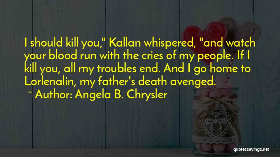 Angela B. Chrysler Quotes: I Should Kill You, Kallan Whispered, And Watch Your Blood Run With The Cries Of My People. If I Kill