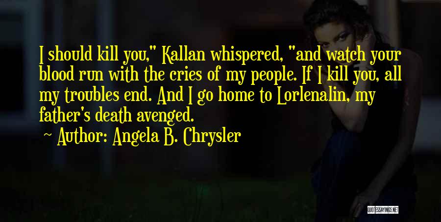 Angela B. Chrysler Quotes: I Should Kill You, Kallan Whispered, And Watch Your Blood Run With The Cries Of My People. If I Kill