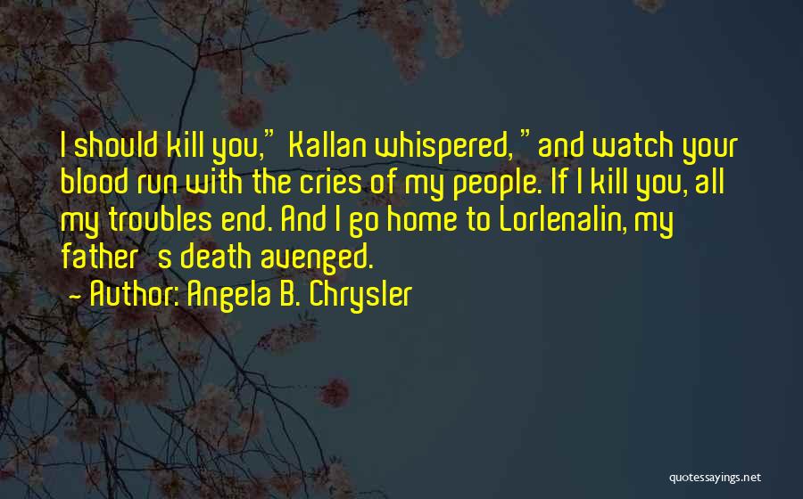 Angela B. Chrysler Quotes: I Should Kill You, Kallan Whispered, And Watch Your Blood Run With The Cries Of My People. If I Kill