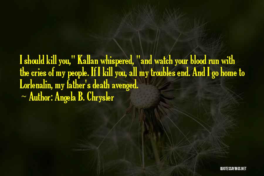 Angela B. Chrysler Quotes: I Should Kill You, Kallan Whispered, And Watch Your Blood Run With The Cries Of My People. If I Kill